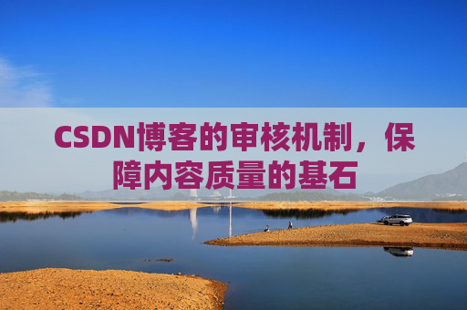 CSDN博客的审核机制,保障内容质量的基石 CSDN博客的审核机制,保障内容质量的基石